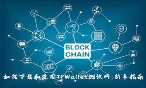 如何下载和使用TPWallet测试网:新手指南