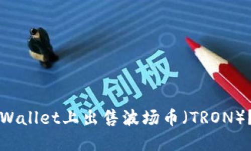 如何在TPWallet上出售波场币（TRON）？详尽指南