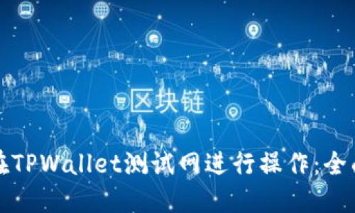 如何在TPWallet测试网进行操作:全面指南