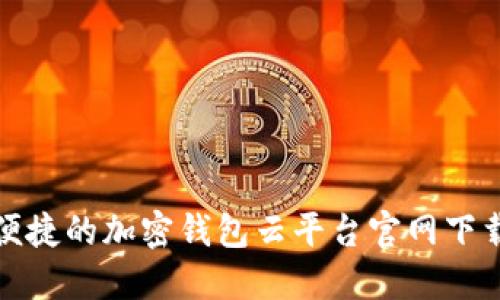 安全便捷的加密钱包云平台官网下载指南