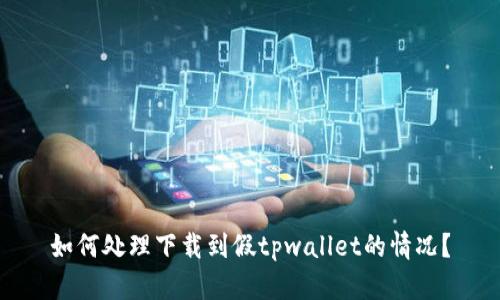如何处理下载到假tpwallet的情况？