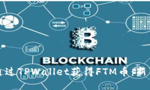 如何通过TPWallet获得FTM币：新手指南