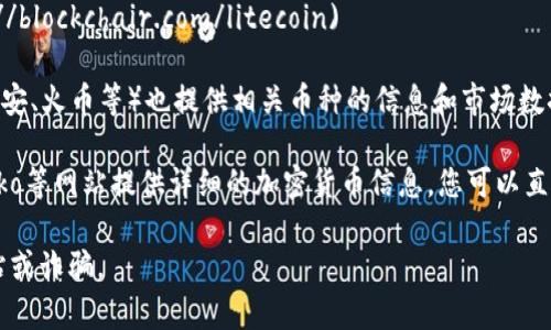 区块链币（加密货币）的官方网站和信息通常可以通过以下几种方式查找：

1. **官方网站**：大多数主流加密货币都有官方的网站，您可以通过搜索引擎查找。例如，比特币的官方网站是 [bitcoin.org](https://bitcoin.org)。
  
2. **区块链浏览器**：许多加密货币都有区块链浏览器，您可以在这些浏览器中查询交易记录和币种信息，例如：
   - 比特币： [blockchain.com](https://www.blockchain.com/btc/block-explorer)
   - 以太坊： [etherscan.io](https://etherscan.io)
   - 莱特币： [blockchair.com/litecoin](https://blockchair.com/litecoin)

3. **加密货币交易所**：各大加密货币交易所（如币安、火币等）也提供相关币种的信息和市场数据。

4. **加密资讯网站**：如CoinMarketCap、CoinGecko等网站提供详细的加密货币信息，您可以直接在上面搜索特定的币种。

确保您通过官方渠道获取信息，以避免遇到虚假网站或诈骗。