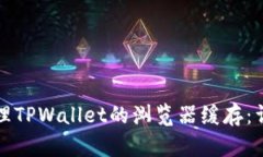 如何清理TPWallet的浏览器缓存：详细指南