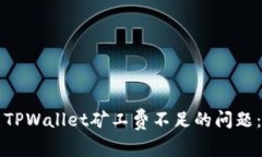 如何解决TPWallet矿工费不足的问题：全面指南