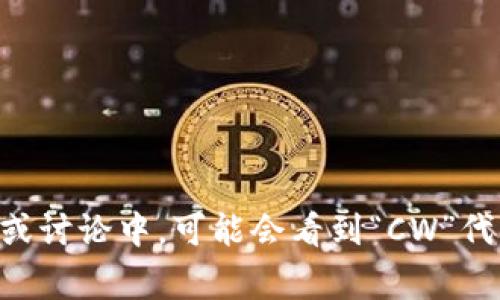 加密货币钱包的英文缩写通常是“Wallet”，但在某些情况下，特别是在某些特定的技术文档或讨论中，可能会看到“CW”代表“Crypto Wallet”或“Cryptocurrency Wallet”。不过，最常用的还是直接称为“Wallet”。