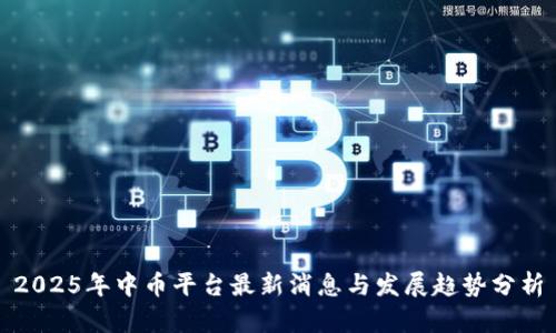2025年中币平台最新消息与发展趋势分析