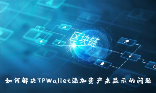 如何解决TPWallet添加资产未显示的问题