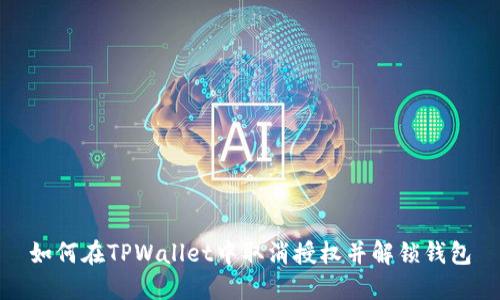 如何在TPWallet中取消授权并解锁钱包