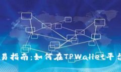 TPWallet交易指南：如何在TPWallet平台上进行交易