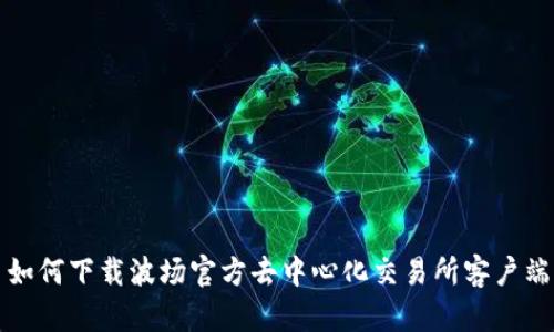 如何下载波场官方去中心化交易所客户端