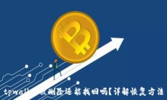   tpwallet被删除还能找回吗？详解恢复方法