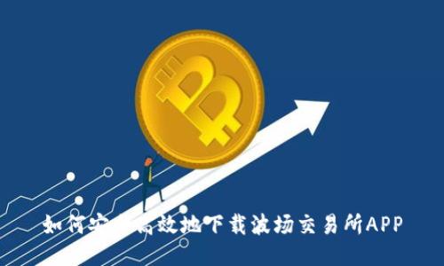 如何安全高效地下载波场交易所APP
