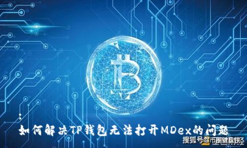 :
如何解决TP钱包无法打开MDex的问题