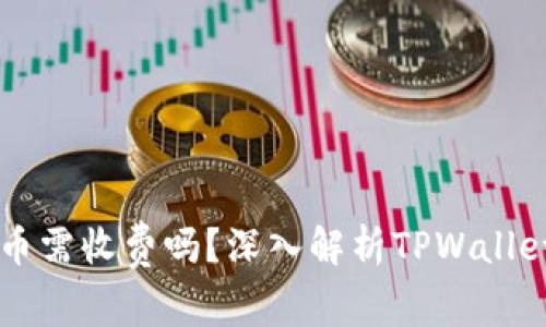 TPWallet收币需收费吗？深入解析TPWallet的费用结构