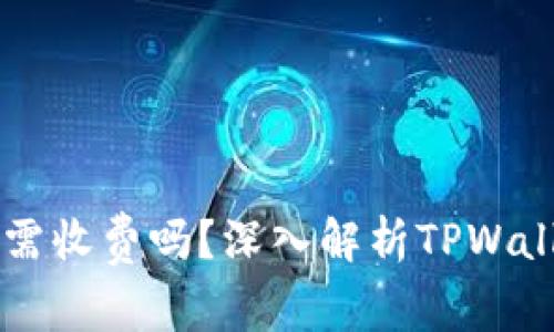TPWallet收币需收费吗？深入解析TPWallet的费用结构
