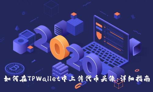 如何在TPWallet中上传代币头像:详细指南