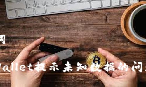 ## 与关键词

如何解决TPWallet提示未知数据的问题及解决方案