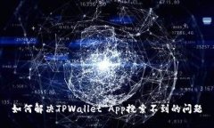 如何解决TPWallet App搜索不到的问题