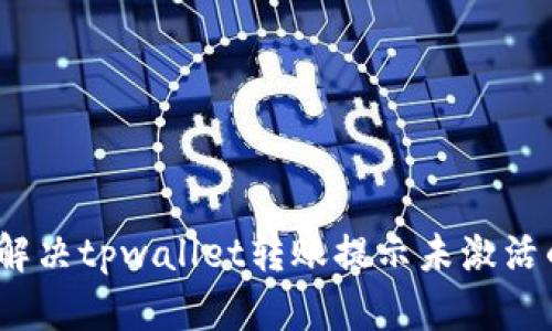: 如何解决tpwallet转账提示未激活的问题？