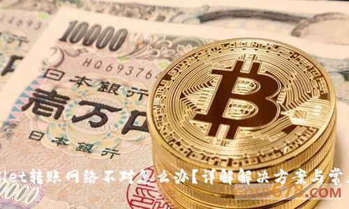 TPWallet转账网络不对怎么办？详解解决方案与常见问题