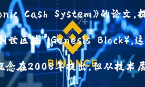 区块链技术的起源可以追溯到2008年。当年，一位化名为中本聪（Satoshi Nakamoto）的人士发布了一篇名为《Bitcoin: A Peer-to-Peer Electronic Cash System》的论文，提出了一种新型的去中心化数字货币——比特币（Bitcoin）。该论文详细阐述了如何通过一种技术手段，即区块链，来实现安全的、去中心化的交易记录。

比特币的第一笔交易发生在2009年，因此可以说区块链技术从那时正式开始运用。2009年1月3日，中本聪挖掘出了比特币网络的第一个区块，称为“创世区块”（Genesis Block），这标志着区块链的实际应用开始。

随着比特币的逐渐流行，区块链技术也逐步被广泛关注，之后出现了许多其他基于区块链的项目和应用，推动了整个行业的发展。因此，尽管区块链的概念在2008年提出，但从技术层面来看，实际上可以说是2009年才真正开始应用于实践中。