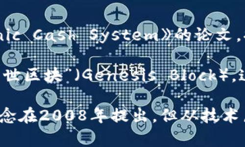区块链技术的起源可以追溯到2008年。当年，一位化名为中本聪（Satoshi Nakamoto）的人士发布了一篇名为《Bitcoin: A Peer-to-Peer Electronic Cash System》的论文，提出了一种新型的去中心化数字货币——比特币（Bitcoin）。该论文详细阐述了如何通过一种技术手段，即区块链，来实现安全的、去中心化的交易记录。

比特币的第一笔交易发生在2009年，因此可以说区块链技术从那时正式开始运用。2009年1月3日，中本聪挖掘出了比特币网络的第一个区块，称为“创世区块”（Genesis Block），这标志着区块链的实际应用开始。

随着比特币的逐渐流行，区块链技术也逐步被广泛关注，之后出现了许多其他基于区块链的项目和应用，推动了整个行业的发展。因此，尽管区块链的概念在2008年提出，但从技术层面来看，实际上可以说是2009年才真正开始应用于实践中。