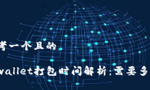 思考一个且的
tpwallet打包时间解析:需要多久?