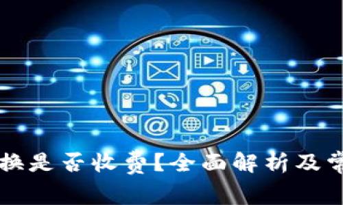 TPWallet兑换是否收费?全面解析及常见问题解答