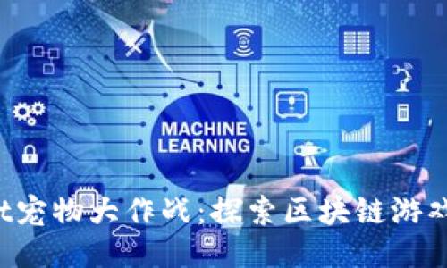 TokenPocket宠物大作战:探索区块链游戏的全新乐趣